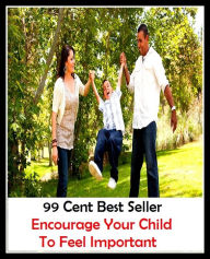 Title: 99 Cent Best Seller Encourage Your Child To Feel Important ( children, infant, nino, kid, childhood, son, kids, baby, 'enfant, boy, enfant, infantil, juvenile, infantile, minor, minors, secondary, daughter, enfant, girl, ninos ), Author: Resounding Wind Publishing
