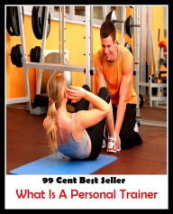 Title: 99 Cent Best Seller What Is A Personal Trainer ( Train, teach, coach, educate, instruct, guide, prepare, tutor, school, inform ), Author: Resounding Wind Publishing