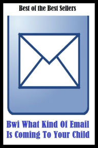 Title: 99 Cent Best Seller Bwi What Kind Of Email Is Coming To Your Child (adolescent,baby,infant,juvenile,kid,minor,offspring,teenager,toddler,youngster), Author: Resounding Wind Publishing