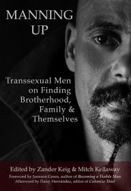 Title: Manning Up: Transsexual Men on Finding Brotherhood, Family & Themselves, Author: Zander Keig