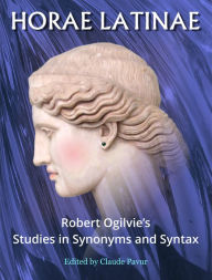Title: Horae Latinae: Robert Ogilvie's Studies in Synonyms and Syntax, Author: Claude Pavur