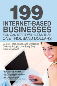 Title: 199 Internet-Based Businesses You Can Start With Less Than One Thousand Dollars: Secrets, Techniques, and Strategies Ordinary People Use Every Day to Make Millions, Author: Sharon Cohen