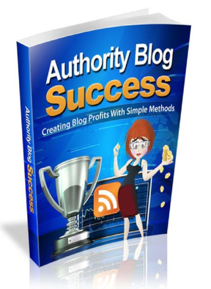 Authority Blog Success - Create Blog Profits With Simple Methods
