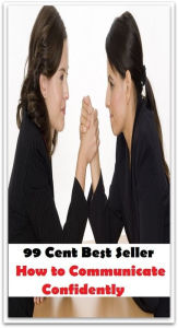 Title: 99 Cent Best Seller How to Communicate Confidently ( potency, sanction, dominance, assurance, authorization, trust, self-confidence, say-so, self-assurance, federal agency, agency, bureau, sureness, confidence, government agency, office ), Author: Resounding Wind Publishing