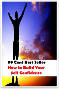 Title: 99 Cent Best Seller How to Build Your Self Confidence ( potency, pledge, dominance, assurance, authorization, trust, self-confidence, say-so, self-assurance, federal agency, agency, bureau, sureness, confidence, government agency, office ), Author: Resounding Wind Publishing