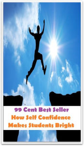 Title: 99 Cent Best Seller How Self Confidence Makes Students Bright ( potency, dominance, assurance, authorization, trust, self-confidence, say-so, self-assurance, federal agency, agency, bureau, sureness, confidence, government agency ), Author: Resounding Wind Publishing