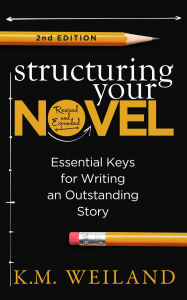 Title: Structuring Your Novel (Revised & Expanded 2nd Edition): Essential Keys for Writing an Outstanding Story, Author: K.M. Weiland