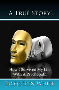 Title: A True Story... How I Survived My Life with a Psychopath, Author: Jacquelyn White