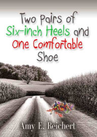 Title: Two Pairs of Six-inch Heels and One Comfortable Shoe, Author: Amy E. Reichert