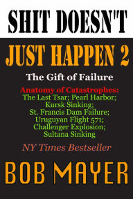 Title: Shit Doesn't Just Happen II: Challenger, Czar, Sultana, Mulholland, Kursk, Pearl Harbor, Alive!, Author: Bob Mayer