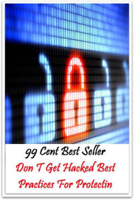 Title: 99 Cent Best Seller Don T Get Hacked Best Practices For Protectin ( Train, teach, coach, educate, instruct, guide, prepare, tutor, school, inform ), Author: Resounding Wind Publishing