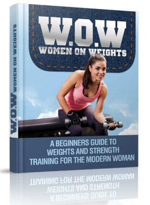 W.O.W Women On Weights: A Beginners Guide To Weights & Strength Training For The Modern Woman