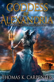 Title: Goddess of Alexandria (Alexandrian Saga #7), Author: Thomas K. Carpenter