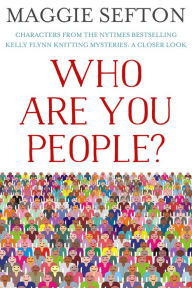 Title: WHO ARE YOU PEOPLE? Characters from the NYTimes Bestselling Kelly Flynn Knitting Mysteries: A Closer Look, Author: Maggie Sefton