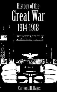 Title: History of the Great War 1914-1918, Author: Carlton J.H. Hayes