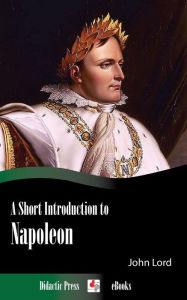 Title: A Short Introduction to Napoleon, Author: John Lord