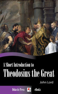 Title: A Short Introduction to Theodosius the Great, Author: John Lord