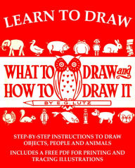 Title: Learn to Draw: What to Draw and How to Draw It, Author: E. G. Lutz