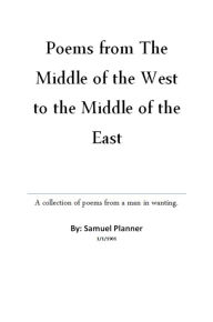 Title: Poems from The Middle of the West to the Middle of the East, Author: Samuel Planner