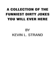 Title: A Collection of the Funniest Dirty Jokes You Will Ever Hear, Author: Kevin Strand