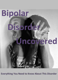 Title: Bipolar Disorder Uncovered: Everything You Need to Know About This Disorder, Author: Ray Powell