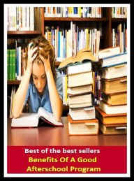 Title: Best of the Best Sellers Benefits Of A Good After school Program (interest, aid, welfare, boon, profit, prosperity, gain, avail, favor, worth), Author: Resounding Wind Publishing