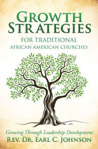 Title: Growth Strategies For Traditional African American Churches, Author: Rev. Dr. Earl C. Johnson
