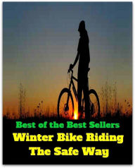 Title: Best of the Best Sellers Winter Bike Riding The Safe Way ( bicycle, wheel, catch a train, two-wheeler, chopper, tricycle, drive, taxi, go by rail, road-bike ), Author: Resounding Wind Publishing