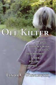 Title: Off Kilter: A Woman's Journey to Peace with Scoliosis, Her Mother, & Her Polish Heritage, Author: Linda C Wisniewski