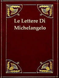 Title: Le Lettere di Michelangelo Buonarroti, Author: Michelangelo Buonarroti