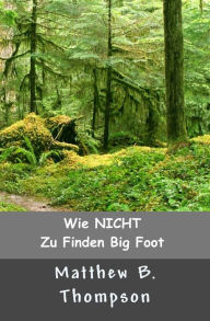 Title: Wie NICHT Zu Big Foot Finden, Author: Matthew B. Thompson
