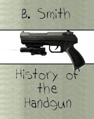 Title: History of the Handgun, Author: B. Smith