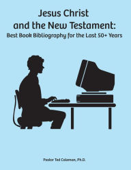 Title: Jesus Christ and the New Testament: Best Book Bibliography for the last 50 + years, Author: Ted Coleman