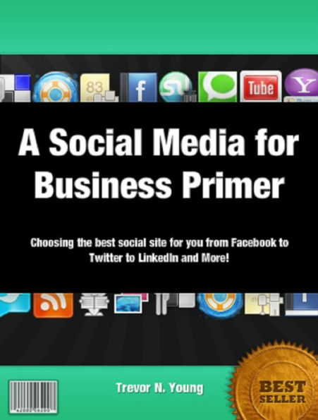 A Social Media for Business Primer Choosing the best social site for you from Facebook to Twitter to LinkedIn and More!