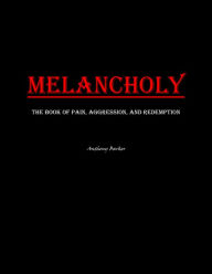 Title: Melancholy: The Book of Pain, Aggression and Redemption, Author: Anthony Barker