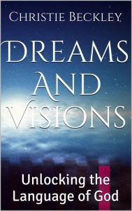 Title: Dreams and Visions, Unlocking the Language of God, Author: Christie Beckley