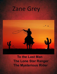 Title: Zane Grey Western Combo Collection Volume I To the Last Man, The Lone Star Ranger, The Mysterious Rider, Author: Zane Grey