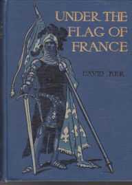 Title: Under The Flag Of France: A Tale of Bertrand du Guesclin! A Fiction & Literature Classic By David Ker! AAA+++, Author: BDP