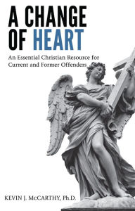 Title: A Change of Heart: An Essential Christian Resource for Current and Former Offenders, Author: Kevin J. McCarthy