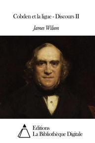 Title: Cobden et la ligue - Discours II, Author: James Wilson