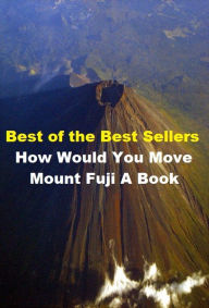 Title: 99 Cent Best Seller How Would You Move Mount Fuji A Book ( adventure, fantasy, romantic, action, fiction, humorous, historical, detective, thriller, crime, journey, battle, war, science fiction, amazing, mystery, horror, romance ), Author: Resounding Wind Publishing