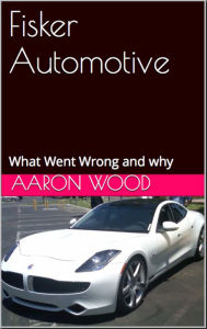 Title: Fisker Automotive: What Went Wrong and Why, Author: aaron Wood