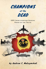 Title: Champions of the Dead: OPP Crime-fighters Seeking Proof of the Truth, Author: Andrew F. Maksymchuk