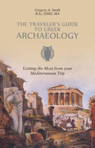 Title: The Traveler's Guide to Greek Archaeology: Getting the Most from your Mediterranean Trip, Author: Gregory A. Smith