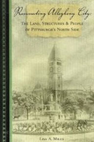 Title: Resurrecting Allegheny City: The Land Structures & People of Pittsburgh's North Side, Author: Lisa Miles