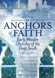 Title: Anchors of Faith: Early Wooden Churches of the Deep South, Author: Martha Lee Dickson