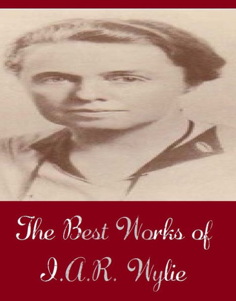 The Best Works of I.A.R. Wylie (Best Works Include Rogues Company, The Dark House, The Daughter of Brahma, The Native Born, The Underpup, Towards Morning)