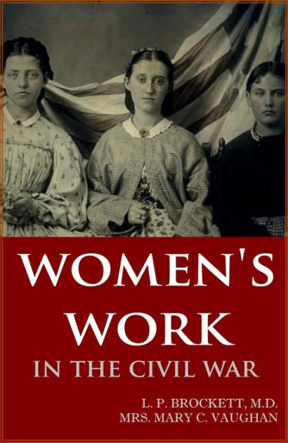 Women's Work in the Civil War by Dr. L.P. Brockett, Mrs. Mary C. Vaughn ...