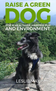 Title: Raise A Green Dog for a happier, healthier pup and environment!, Author: Leslie May