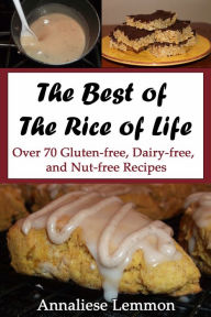 Title: The Best Of The Rice Of Life: Over 70 Gluten-free, Dairy-free, and Nut-free Recipes, Author: Annaliese Lemmon